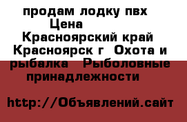 продам лодку пвх › Цена ­ 6 000 - Красноярский край, Красноярск г. Охота и рыбалка » Рыболовные принадлежности   